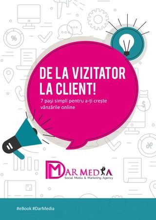 MARKETING
DAR MEDIA
ONLINE
#eBook #DarMedia
DE LA VIZITATOR
LA CLIENT!
7 paşi simpli pentru a-ți crește
vânzările online
 