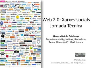 Web 2.0: XarxessocialsJornada TècnicaGeneralitat de CatalunyaDepartamentd’Agricultura, Ramaderia, Pesca, Alimentació i Medi Natural Marc Garriga Barcelona, dimarts 22 de març de 2011 