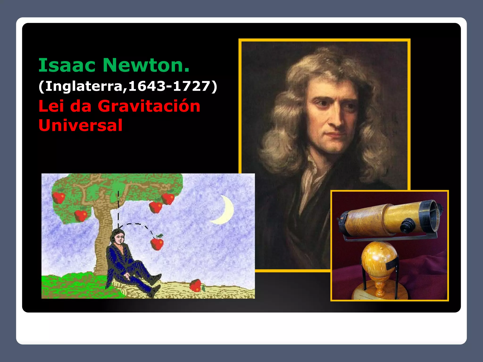 Isaac Newton.
(Inglaterra,1643-1727)
Lei da Gravitación
Universal
 
