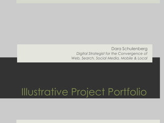 Dara Schulenberg
             Digital Strategist for the Convergence of
           Web, Search, Social Media, Mobile & Local




Illustrative Project Portfolio
 