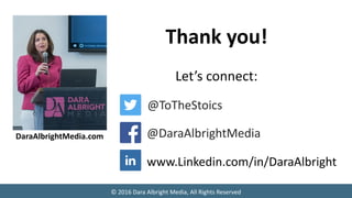 © 2016 Dara Albright Media, All Rights Reserved
@ToTheStoics
@DaraAlbrightMedia
www.Linkedin.com/in/DaraAlbright
Speaker, ...