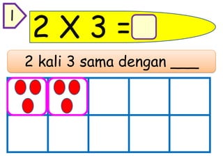 2 X 3 =
2 kali 3 sama dengan ___
l
 