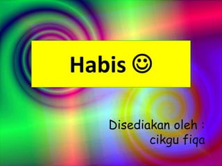Habis 
Disediakan oleh :
cikgu fiqa
 