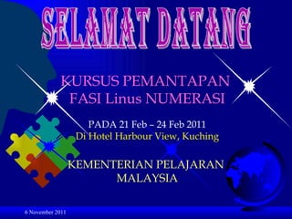 6 November 2011 Selamat datang KURSUS PEMANTAPAN  FASI Linus NUMERASI PADA 21 Feb – 24 Feb 2011 Di Hotel Harbour View, Kuching KEMENTERIAN PELAJARAN  MALAYSIA 