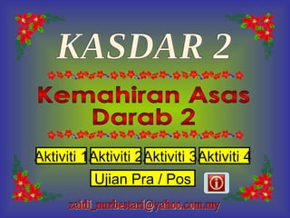 Kemahiran Asas  Darab 2 KASDAR 2 [email_address] Ujian Pra / Pos Aktiviti 1 Aktiviti 2 Aktiviti 3 Aktiviti 4 