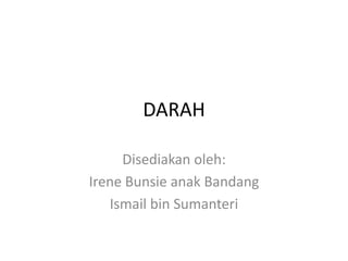 DARAH

     Disediakan oleh:
Irene Bunsie anak Bandang
   Ismail bin Sumanteri
 