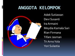ANGGOTA KELOMPOK
Adek Sutiawan
Devi Susanti
Ira Armaini
Meydia Kamala Sari
Rian Firmana
Tifani Jasman
Tri ArnoYola
Yori Sulastia
 