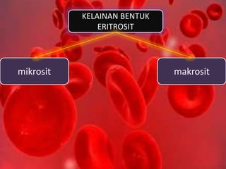 KELAINAN BENTUK
ERITROSIT
mikrosit makrosit
 