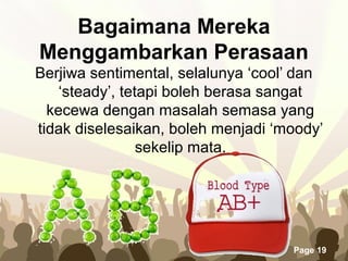 Free Powerpoint Templates
Page 19
Bagaimana Mereka
Menggambarkan Perasaan
Berjiwa sentimental, selalunya ‘cool’ dan
‘steady’, tetapi boleh berasa sangat
kecewa dengan masalah semasa yang
tidak diselesaikan, boleh menjadi ‘moody’
sekelip mata.
 