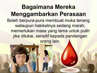 Free Powerpoint Templates
Page 7
Bagaimana Mereka
Menggambarkan Perasaan
Boleh berpura-pura membuat muka tenang
walaupun hakikatnya sedang marah,
memerlukan masa yang lama untuk pulih
jika dilukai, sensitif kepada pandangan
orang lain.
 