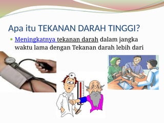 Apa itu TEKANAN DARAH TINGGI?
 Meningkatnya tekanan darah dalam jangka
waktu lama dengan Tekanan darah lebih dari
120/80 mmHg.
 