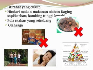 Istirahat yang cukup
Hindari makan-makanan olahan Daging
sapi/kerbau/ kambing (tinggi lemak)
Pola makan yang seimbang
 Olahraga
 