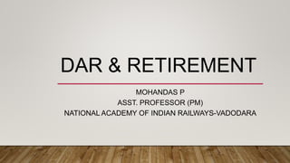 DAR & RETIREMENT
MOHANDAS P
ASST. PROFESSOR (PM)
NATIONAL ACADEMY OF INDIAN RAILWAYS-VADODARA
 