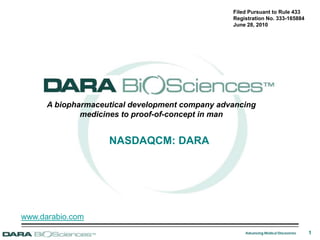 Filed Pursuant to Rule 433 Registration No. 333-165884 June 28, 2010  A biopharmaceutical development company advancing  medicines to proof-of-concept in man NASDAQCM: DARA www.darabio.com 