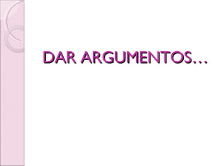 DAR ARGUMENTOS… 