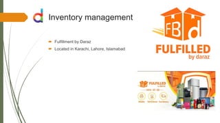 Inventory management
 Fulfillment by Daraz
 Located in Karachi, Lahore, Islamabad
 