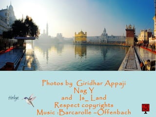 Photos by Giridhar Appaji
           Nag Y
       and Is_ Land
     Respect copyrights
Music :Barcarolle –Offenbach
 
