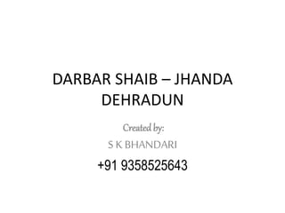 DARBAR SHAIB – JHANDA
DEHRADUN
Created by:
S K BHANDARI
+91 9358525643
 