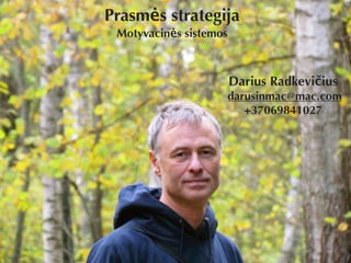 Prasmės strategija
Motyvacinės sistemos
 
Darius Radkevičius
darusinmac@mac.com
+37069841027
 