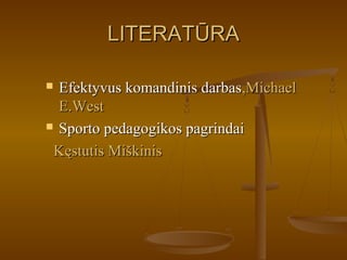 LITERATŪRALITERATŪRA
 EEfektyvus komandinis darbasfektyvus komandinis darbas,Michael,Michael
E.WestE.West
 Sporto pedagogikos pagrindaiSporto pedagogikos pagrindai
Kęstutis MiškinisKęstutis Miškinis
 