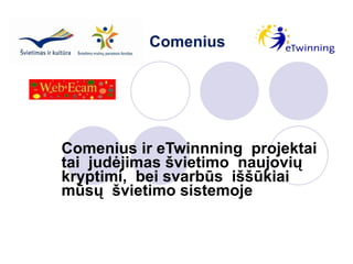 Comenius ir eTwinnning  projektai  tai  judėjimas švietimo  naujovių  kryptimi,  bei svarbūs  iššūkiai  mūsų  švietimo sistemoje Comenius 