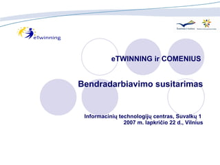 eTWINNING ir  COMENIUS  Bendradarbiavimo susitarimas Informacinių technologijų centras, Suvalkų 1  20 07 m. lapkričio 22 d., Vilnius 