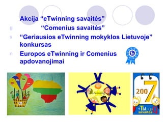 Akcija “eTwinning savaitės” “ Comenius savaitės” “ Geriausios eTwinning mokyklos Lietuvoje” konkursas  Europos eTwinning ir Comenius apdovanojimai 