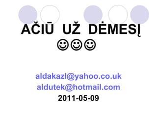 AČIŪ  UŽ  DĖMESĮ    [email_address] [email_address] 201 1 -0 5 -0 9 