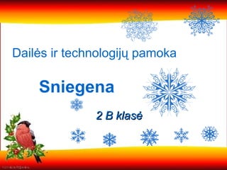 Sniegena
2 B klasė2 B klasė
Dailės ir technologijų pamoka
 