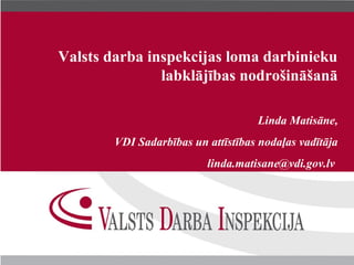 Valsts darba inspekcijas loma darbinieku
               labklājības nodrošināšanā

                                    Linda Matisāne,
        VDI Sadarbības un attīstības nodaļas vadītāja
                          linda.matisane@vdi.gov.lv
 