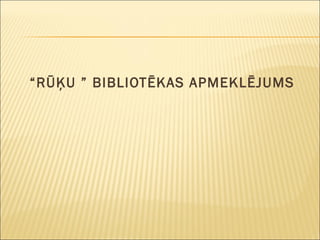“ RŪĶU ” BIBLIOTĒKAS APMEKLĒJUMS 