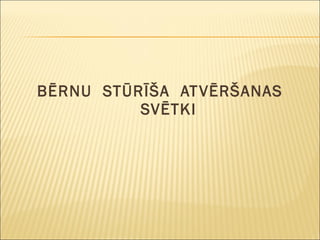 BĒRNU  STŪRĪŠA  ATVĒRŠANAS  SVĒTKI 