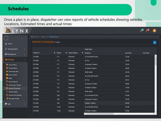 Schedules
Once a plan is in place, dispatcher can view reports of vehicle schedules showing vehicles,
Locations, Estimated times and actual times:
 