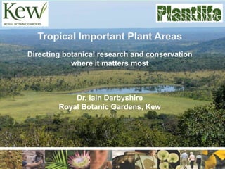 Tropical Important Plant Areas
Directing botanical research and conservation
where it matters most
Dr. Iain Darbyshire
Royal Botanic Gardens, Kew
 