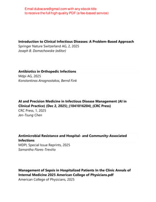 x
Introduction to Clinical Infectious Diseases: A Problem-Based Approach
Springer Nature Switzerland AG, 2, 2025
Joseph B. Domachowske (editor)
Antibiotics in Orthopedic Infections
Mdpi AG, 2025
Konstantinos Anagnostakos, Bernd Fink
AI and Precision Medicine in Infectious Disease Management (AI in
Clinical Practice) (Dec 2, 2025)_(1041016204)_(CRC Press)
CRC Press, 1, 2025
Jen-Tsung Chen
Antimicrobial Resistance and Hospital- and Community-Associated
Infections
MDPI, Special Issue Reprints, 2025
Samantha Flores-Treviño
Management of Sepsis in Hospitalized Patients In the Clinic Annals of
Internal Medicine 2025 American College of Physicians.pdf
American College of Physicians, 2025
 