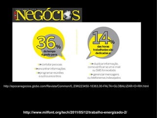 http://www.milfont.org/tech/2011/05/12/trabalho-energizado-2/ http://epocanegocios.globo.com/Revista/Common/0,,EMI223450-16363,00-FALTA+GLOBALIZAR+O+RH.html 