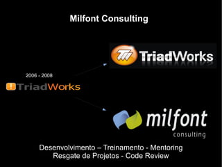 Milfont Consulting 2006 - 2008 Desenvolvimento – Treinamento - Mentoring Resgate de Projetos - Code Review 