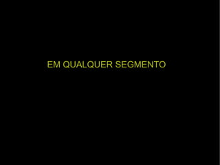 EM QUALQUER SEGMENTO 