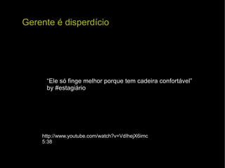 “ Ele só finge melhor porque tem cadeira confortável”  by #estagiário Gerente é disperdício http://www.youtube.com/watch?v=VdIhejX6imc 5:38 