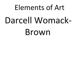 Elements of Art Darcell Womack- Brown
