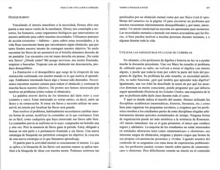 106                                      DAR CLASE CON LA BOCA CERRADA                      VAMOS A INDAGAR JUNTOS                                                  107



DESEQUILIBRIO                                                                               paralizados por un obstáculo mental como por uno físico (ved el «pro-
                                                                                            blema del canario» en la página 16 para encontrar un problema que
     Vinculando el interés inmediato a la necesidad, Dewey abre una                         muchos encuentran inherentemente desequilibrador y, por tanto, intere-
puerta a una nueva visión de la enseñanza. Dewey nos contempla a no-                        sante). Un interés intelectual no necesita ser apremiante para incitamos.
sotros, los humanos, como organismos biológicos que intervenimos en                         Las necesidades mentales a menudo son menos acuciadoras que las físi-
                                                                                  -}
nuestro ambiente para cubrir nuestras necesidades. Utilizamos patrones      -,-¡            cas, si bien pueden motivar a muchas personas durante semanas, y a
                                                                                  ~,-
de acción existentes -hábitos-        para cubrir estas necesidades, y la     i             algunas durante toda la vida.
vida fluye suavemente hasta que encontramos algún obstáculo, que por
tanto frustra nuestro intento de conseguir nuestro objetivo. Yo suelo
                                                                             ~,


                                                                                  ,
                                                                                  ;
encontrar las llaves de mi automóvil en el bolsillo delantero derecho de                    UTILIZAR LAS ASIGNATURAS EN LUGAR DE CUBRIRLAS
mi pantalón. Las encuentro con mi mano derecha sin pensar. ¡No están
 mis llaves! ¿Dónde están? Me pongo nervioso, me siento frustrado,                              No obstante, a los profesores de álgebra e historia no les va a ayudar'
 empiezo a buscarlas. Tropezar con un obstáculo me desconcierta, pro-                       mucho la discusión precedente. Una vez Mary ha resuelto el problema
 duce desequilibrio.                                                                        de cableado para su radio, no volverá a mirar el álgebra con interés
     La frustración o el desequilibrio que surge de la irrupción de una           :1
                                                                                            alguno, y puede que todavía reste por cubrir la parte del león del pro-
 interacción continuada con nuestro mundo es lo que motiva el aprendi-        {             grama de álgebra. Su problema ha sido resuelto, su necesidad satisfe-
 zaje. Estábamos intentando hacer algo y hemos sido detenidos. Necesi-                      cha, su radio funciona: ¿por qué tendría que aprender más álgebra?
 tamos encontrar nuestro camino para rodear el obstáculo y continuar ~a                     Igualmente, una vez John ha descifrado la razón de por qué los anun-
 marcha hacia nuestro objetivo. De pronto nos hemos interesado por                          cios dominan su mente consciente, puede preguntar por qué debería
 resolver un problema (cómo rodear el obstáculo).                                           seguir aprendiendo Historia de los Estados Unidos, una asignatura de la
     La palabra interés deriva de los términos del latín inter y esse          ,
                                                                              ,1
                                                                                  1         que su profesora debe darle clase durante todo el curso.
 (xentre» y «es»). Estar interesado es «estar entre», es decir, entre un      '1                y aquí es donde radica el meollo del asunto. Hemos utilizado las
                                                                             -,¡
                                                                              -,-
-deseo y su consecución. Si estoy sin llaves y necesito utilizar mi auto-      1            disciplinas académicas (matemáticas, historia, literatura, etc.) como
 móvil, mi interés por localizar las llaves será grande.                          ¡         base para organizar los programas escolares, y exigimos que los profe-
                                                                                   ¡
     Para resolver el problema, habitualmente necesitamos cambiar nues-           r-
                                                                                            sores enseñen a los estudiantes partes de estas disciplinas elegidas arbi-
 tra forma de actuar, modificar la costumbre en la que confiamos. Esto                      trariamente durante periodos normalizados de tiempo. Ninguna forma
                                                                              "




                                                                                   1
 no es fácil, como cualquiera que haya extraviado sus llaves sabe bien.                     de organización puede ser más antitética a la sentencia de Rousseau:
 La costumbre previa se reafirma en lo suyo: compruebo mi bolsillo una                      «El interés inmediato: ése es el gran promotor, el único que conduce
 y otra vez. Pero la ausencia de llaves gana la partida. Estoy obligado a                   seguro y adelante». La mayoría de los estudiantes no están interesados
 buscar en otra parte o a permanecer frustrado y sin llaves. Una nueva                      en entidades abstractas tales como «matemáticas» o «historia»; sus
 estrategia de búsqueda me permitirá conseguir mi objetivo; la creación                     interesen surgen de obstáculos, enigmas y puntos ciegos que brotan de
 de esta nueva estrategia es lo que llamamos aprendizaje.                                   sus propias circunstancias presentes y vividas. Ligando asuntos del
     El patrón para la actividad mental es exactamente el mismo. Lo que                     contenido de su asignatura con estas áreas de experiencias problemáti-
  se aplica a la búsqueda de las llaves con nuestras manos se aplica tam-              1-
                                                                                            cas, los profesores pueden «crean> interés sobre partes de «matemáti-
  bién a la búsqueda de ideas con nuestra mente. Podemos sentimos tan                       cas» o «historia». Pero difícilmente crearán un interés en el contenido
 