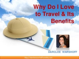 Why Do I Love
to Travel & Its
Benefits
DARCLEE WARSHOFF
http://darcleewarshoff.weebly.com
 