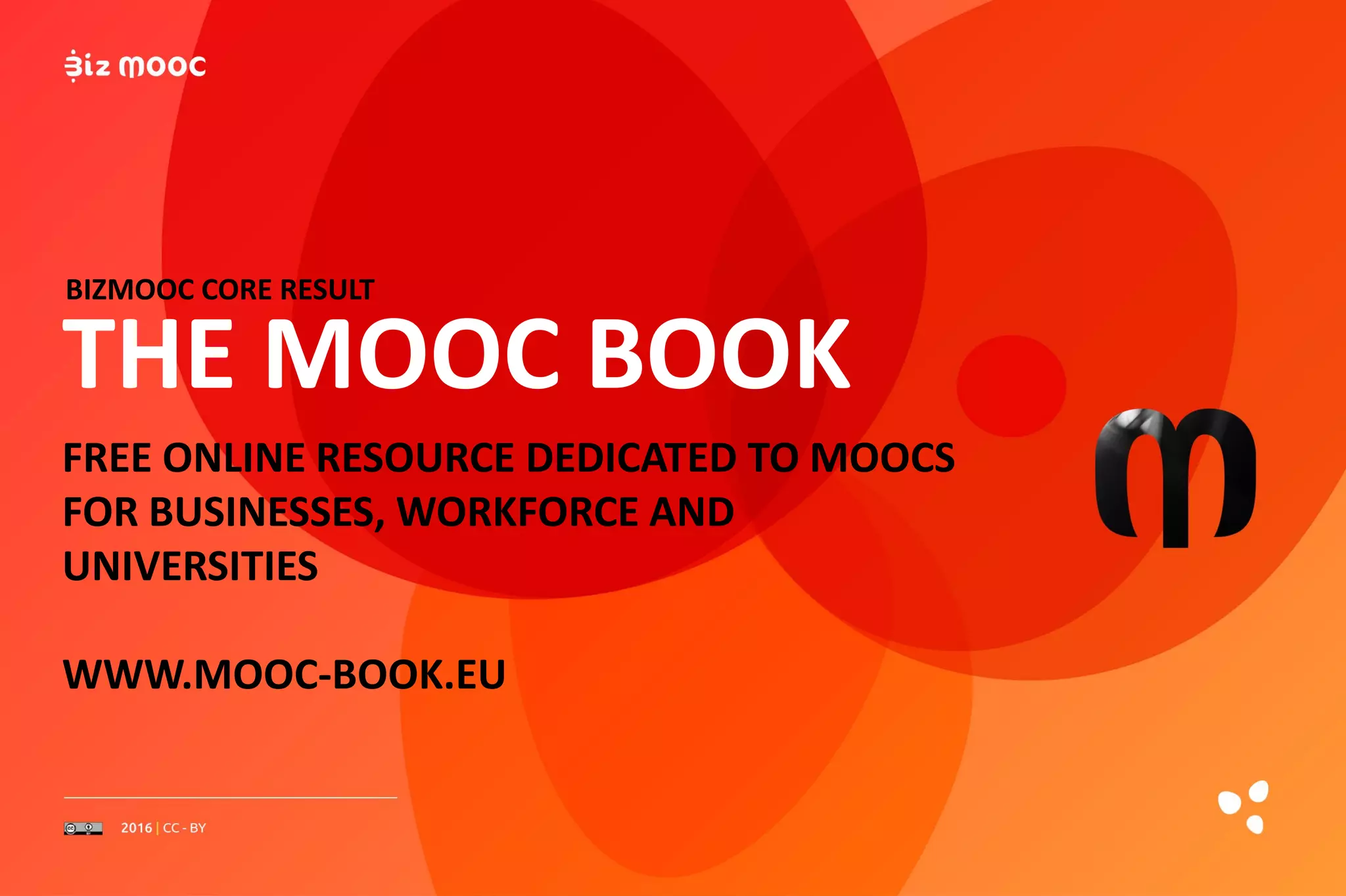 FREE ONLINE RESOURCE DEDICATED TO MOOCS
FOR BUSINESSES, WORKFORCE AND
UNIVERSITIES
WWW.MOOC-BOOK.EU
THE MOOC BOOK
BIZMOOC CORE RESULT
 