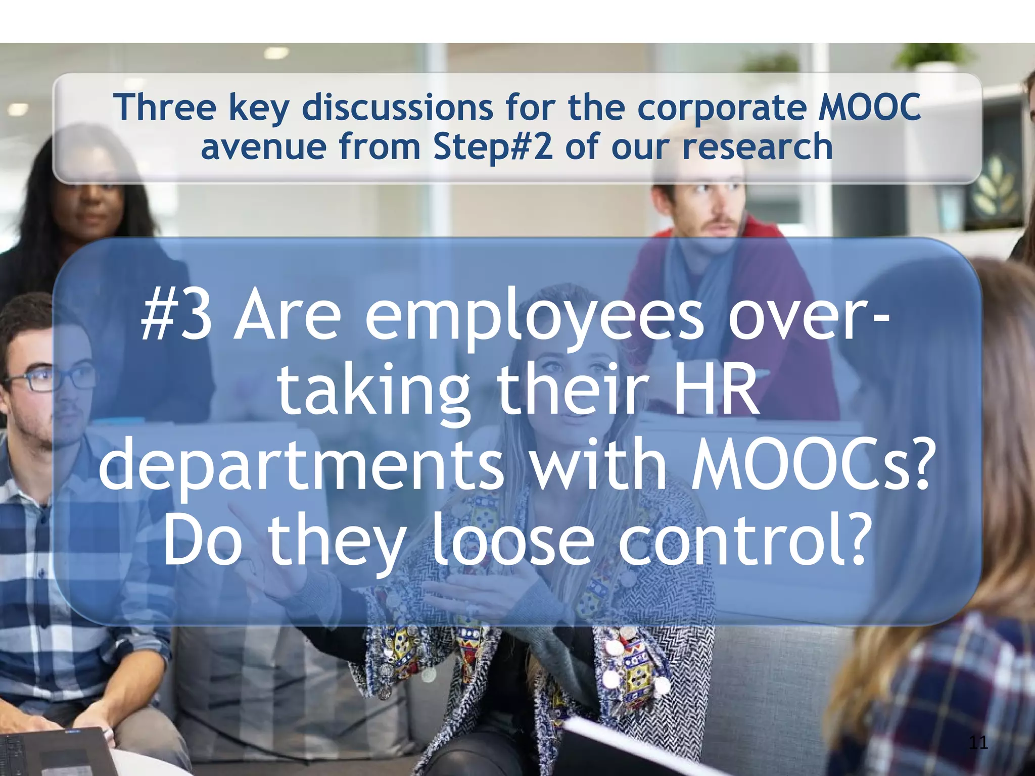 Three key discussions for the corporate MOOC
avenue from Step#2 of our research
#3 Are employees over-
taking their HR
departments with MOOCs?
Do they loose control?
11
 