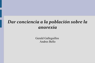 Dar conciencia a la población sobre la
anorexia
Gerald Galleguillos
Andres Bello
 