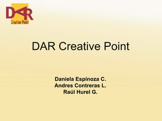 DAR Creative Point Daniela Espinoza C. Andres Contreras L. Raúl Hurel G. 