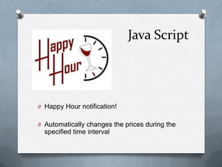 Java Script
O Happy Hour notification!
O Automatically changes the prices during the
specified time interval
