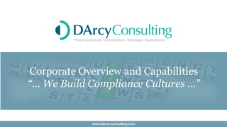 Corporate Overview and Capabilities
“… We Build Compliance Cultures …”
105$Spencer$Road,$PA$19333$4 Telephone:$(610)$24146983$4 Catherine@DArcy4Consulting.Comwww.darcy4consulting.com
 