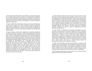 221
massas negras do mundo moderno. Sua abolição, a mais tardia da história,
foi a causa principal da queda do Império e da proclamação da República.
Mas as classes dominantes reestruturaram eficazmente seu sistema de
recrutamento da força de trabalho, substituindo a mão‐de‐obra escrava por
imigrantes importados da Europa, cuja população se tornara excedente e
exportável a baixo preço.
O negro, condicionado culturalmente a poupar sua força de trabalho para
não ser levado à morte pelo chicote do capataz, contrastava vivamente
como força de trabalho com o colono vindo da Europa, já adaptado ao
regime salarial e predisposto a esforçar‐se ao máximo para conquistar, ele
próprio, um palmo de terra em que pudesse prosperar, livre da exploração
dos fazendeiros.
O negro, sentindo‐se aliviado da brutalidade que o mantinha trabalhando
no eito, sob a mais dura repressão – inclusive as punições preventivas, que
não castigavam culpas ou preguiças, mas só visavam dissuadiar o negro de
fugir ‐, só queria a liberdade. Em conseqüência, os ex‐escravos abandonam
as fazendas em que labutavam, ganham as estradas à procura de terrenos
baldios em que pudessem acampar, para viverem livres como se estivessem
nos quilombos, plantando milho e mandioca para comer. Caíram, então, em
tal condição de miserabilidade que a população negra reduziu‐se
substancialmente. Menos pela supressão da importação anual de novas
massas de escravos para repor o estoque, porque essas já vinham
diminuindo há décadas. Muito mais pela terrível miséria a que foram
atirados. Não podiam estar em lugar algum, porque cada vez que
acampavam, os fazendeiros vizinhos se organizavam e convocavam forças
policiais para expulsá‐los, uma vez que toda a terra estava possuída e,
saindo de uma fazenda, se caía fatalmente em outra. As atuais classes
dominantes brasileiras, feitas de filhos e netos dos antigos senhores de
escravos, guardam, diante do negro
222
a mesma atitude de desprezo vil. Para seus pais, o negro escravo, o forro,
bem como o mulato, eram mera força energética, como um saco de carvão,
que desgastado era substituído facilmente por outro que se comprava. Para
seus descendentes, o negro livre, o mulato e o branco pobre são também o
que há de mais reles, pela preguiça, pela ignorância, pela criminalidade
inatas e inelutáveis. Todos eles são tidos consensualmente como culpados
de suas próprias desgraças, explicadas como características da raça e não
como resultado da escravidão e da opressão. Essa visão deformada é
assimilada também pelos mulatos e até pelos negros que conseguem
ascender socialmente, os quais se somam ao contingente branco para
discriminar o negro‐massa.
A nação brasileira, comandada por gente dessa mentalidade, nunca fez
nada pela massa negra que a construíra. Negou‐lhe a posse de qualquer
pedaço de terra para viver e cultivar, de escolas em que pudesse educar
seus filhos, e de qualquer ordem de assistência. Só lhes deu, sobejamente,
discriminação e repressão. Grande parte desses negros dirigiu‐se às
cidades, onde encontrava um ambiente de convivência social menos hostil.
Constituíram, originalmente, os chamados bairros africanos, que deram
lugar às favelas. Desde então, elas vêm se multiplicando, como a solução
que o pobre encontra para morar e conviver. Sempre debaixo da
permanente ameaça de serem erradicados e expulsos.
O negro rural, transladado às favelas, tem de aprender os modos de vida
da cidade, onde não pode plantar. Afortunadamente, encontram negros de
antiga extração nelas instalados, que já haviam construído uma cultura
própria, na qual se expressavam com alto grau de criatividade. Uma cultura
feita de retalhos do que o africano guardara no peito nos longos anos de
escravidão, como sentimentos musicais, ritmos, sabores e religiosidade.
A partir dessas precárias bases, o negro urbano veio a ser o que há de mais
vigoroso e belo na cultura popular brasileira.
 