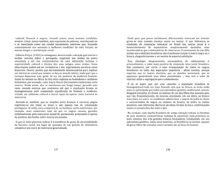 237
cultural. Brancos e negros, vivendo juntos essas mesmas condições,
tendem a lutar, juntos também, pela supressão da pobreza, entrelaçando‐se
e se mesclando como um caudal socialmente uniforme que, forçando
conjuntamente sua ascensão a melhores condições de vida, forçam, ao
mesmo tempo, a reordenação social.
Gilberto Freyre (1954) se enlanguece, descrevendo a atração que exercia a
mulher morena sobre o português, inspirado nas lendas da moira
encantada e até nas reminiscências de uma admiração lusitana à
superioridade cultural e técnica dos seus antigos amos árabes. Essas
observações podem até ser verdadeiras e são, seguramente, atrativas como
bizarrices. Ocorre, porém, que são totalmente desnecessárias para explicar
um intercurso sexual que sempre se deu no mundo inteiro, onde quer que o
europeu deparasse com gente de cor em ausência de mulheres brancas.
Assim foi mesmo na África do Sul, entre ingleses ou holandeses e mulheres
hotentotes, por exemplo, cujos traços físicos discrepantes explicariam certa
reserva. Ainda assim, eles se mesclaram por longo tempo, gerando uma
vasta camada mestiça que continuou até que a população branca se
homogeneizasse pela composição equilibrada de homens e mulheres,
criando um ambiente cultural e moral capaz de operar como barreira ao
intercurso.
Assinale‐se, também, que as relações entre brancos e escravas negras
registram‐se em todas as áreas e não apenas nas de colonização
portuguesa. Aí estão, para comprová‐lo, os mestiços norte‐americanos, por
exemplo, mais numerosos hoje do que os negros mesmo, gerados,
evidentemente, pelo intercurso sexual do puritanismo protestante e apesar
da ausência das lendas sobre moiras encantadas.
O que os fatos parecem indicar é a existência de graus de permeabilidade
da barreira racial, em lugar da oposição de um padrão de abstinência
completa e um outro de intercurso generalizado
238
Onde quer que povos racialmente diferenciados entraram em contato,
gerou‐se uma camada mestiça maior ou menor. O que diferencia as
condições de conjunção interacial no Brasil das outras áreas é o
desenvolvimento de expectativas reciprocamente ajustadas, mais
incentivadoras que condenatórias do intercurso. O nascimento de um tìlho
mulato nas condições brasileiras não é nenhuma traição à matriz negra ou à
branca, chegando mesmo a ser motivo de especial satisfação.
Essa ideologia integracionista encorajadora do caldeamento é,
provavelmente, o valor mais positivo da conjunção inter‐racial brasileira.
Não conduzirá, por certo, a uma branquização de todos os negros
brasileiros na linha das aspirações populares ‐ afinal racistas, porque
esperam que os negros clareiem, que os alemães amorenem, que os
japoneses generalizem seus olhos amendoados ‐, mas tem o valor de
reprimir antes a segregação que o caldeamento.
É de se supor que, por esse caminho, a população brasileira se
homogeneizará cada vez mais, fazendo com que, no futuro, se torne ainda
mais co‐participado por todos um patrimônio genético multirracial comum.
Ninguém estranha, no Brasil, os matizes de cor dos filhos dos mesmos pais,
que vão, freqüentemente, do moreno amulatado, em um deles, ao branco
mais claro, no outro; ou combinam cabelos lisos e negros de índio ou duros
e encaracolados de negro, ou sedosos de branco, de todos os modos
possíveis; com diferentes aberturas de olhos, formas de boca, conformações
nasais ou proporções das mãos e pés.
Na verdade, cada família brasileira de antiga extração retrata no fenótipo
de seus membros características isoladas de ancestrais mais próximos ou
mais remotos dos três grandes troncos formadores. Conduzindo, em seu
patrimônio genético, todas essas matrizes, os brasileiros se tornam capazes
de gerar filhos tão variados como variadas são as faces do homem.
 